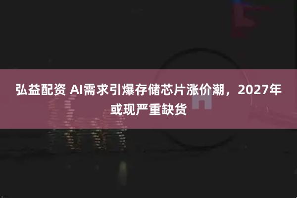 弘益配资 AI需求引爆存储芯片涨价潮，2027年或现严重缺货