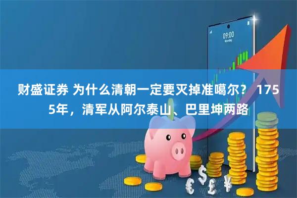 财盛证券 为什么清朝一定要灭掉准噶尔？ 1755年，清军从阿尔泰山、巴里坤两路