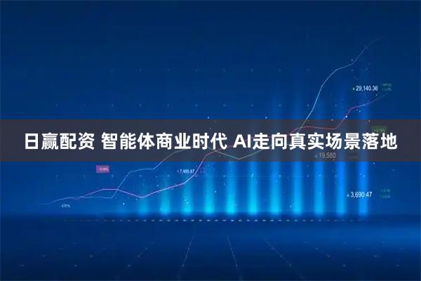 日赢配资 智能体商业时代 AI走向真实场景落地