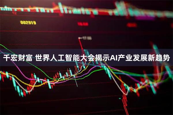 千宏财富 世界人工智能大会揭示AI产业发展新趋势
