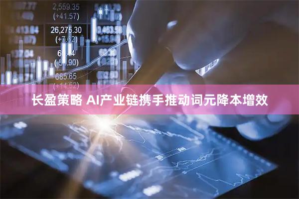 长盈策略 AI产业链携手推动词元降本增效