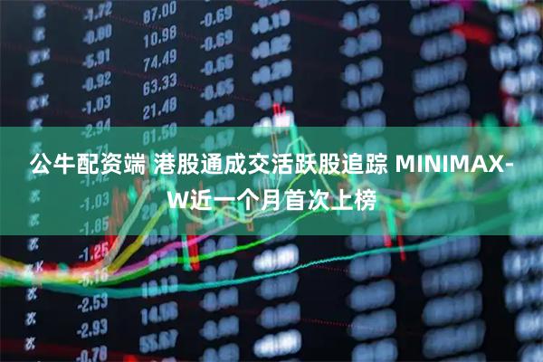 公牛配资端 港股通成交活跃股追踪 MINIMAX-W近一个月首次上榜