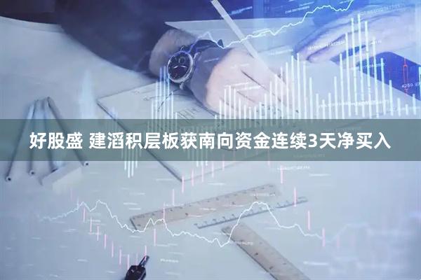 好股盛 建滔积层板获南向资金连续3天净买入