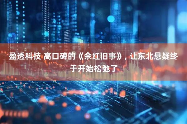 盈透科技 高口碑的《余红旧事》, 让东北悬疑终于开始松弛了