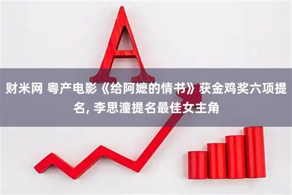 财米网 粤产电影《给阿嬷的情书》获金鸡奖六项提名, 李思潼提名最佳女主角